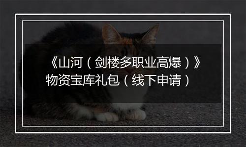 《山河(剑楼多职业高爆)》物资宝库礼包(线下申请)