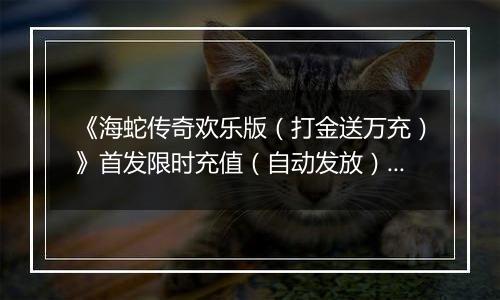 《海蛇传奇欢乐版（打金送万充）》首发限时充值（自动发放）2025-11-10-2025-11-12
