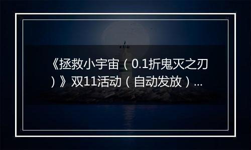 《拯救小宇宙（0.1折鬼灭之刃）》双11活动（自动发放）2025-11-10-2025-11-16