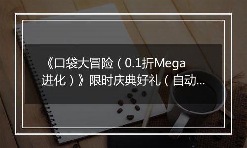 《口袋大冒险(0.1折Mega进化)》限时庆典好礼(自动返利)2025-11-07-2025-11-13
