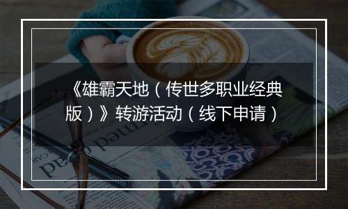 《雄霸天地（传世多职业经典版）》转游活动（线下申请）