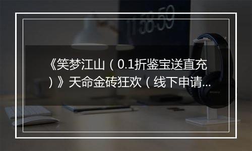 《笑梦江山（0.1折鉴宝送直充）》天命金砖狂欢（线下申请）2025-11-07-2025-11-07
