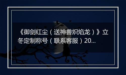 《御剑红尘（送神兽炽焰龙）》立冬定制称号（联系客服）2025-11-07-2025-11-09
