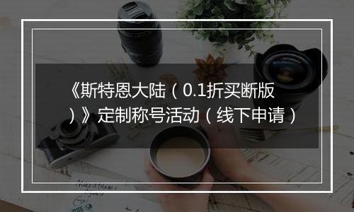 《斯特恩大陆（0.1折买断版）》定制称号活动（线下申请）