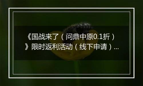 《国战来了（问鼎中原0.1折）》限时返利活动（线下申请）2025-11-01-2025-11-11