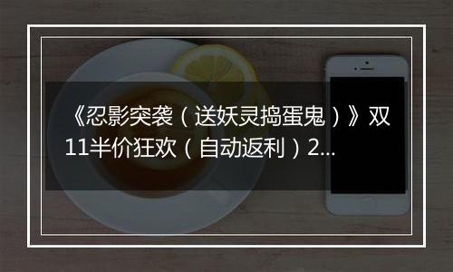《忍影突袭（送妖灵捣蛋鬼）》双11半价狂欢（自动返利）2025-11-07-2025-11-13