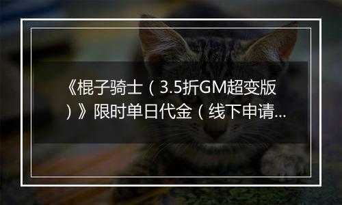 《棍子骑士（3.5折GM超变版）》限时单日代金（线下申请）2025-11-08-2025-11-09