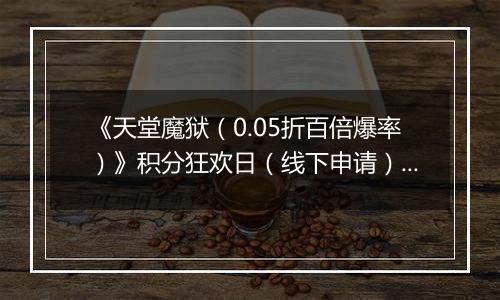 《天堂魔狱（0.05折百倍爆率）》积分狂欢日（线下申请）2025-11-11-2025-11-13