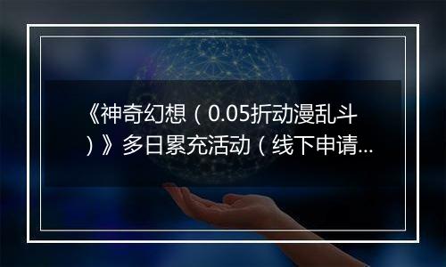 《神奇幻想（0.05折动漫乱斗）》多日累充活动（线下申请）2025-11-15-2025-11-16