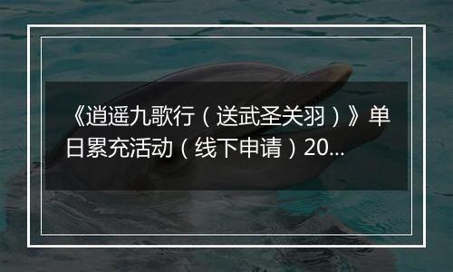 《逍遥九歌行（送武圣关羽）》单日累充活动（线下申请）2025-11-07-2025-11-09