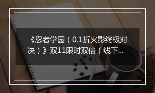 《忍者学园（0.1折火影终极对决）》双11限时双倍（线下申请）2025-11-10-2025-11-16