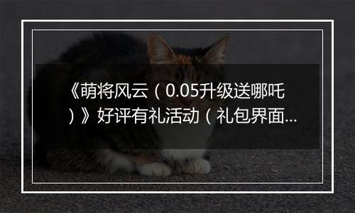 《萌将风云（0.05升级送哪吒）》好评有礼活动（礼包界面领取）