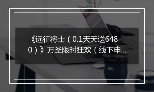 《远征将士（0.1天天送6480）》万圣限时狂欢（线下申请）2025-11-01-2025-11-02