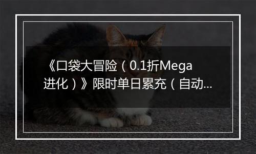 《口袋大冒险（0.1折Mega进化）》限时单日累充（自动返利）2025-11-14-2025-11-20