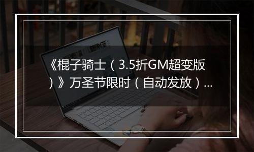 《棍子骑士（3.5折GM超变版）》万圣节限时（自动发放）2025-10-31-2025-11-01