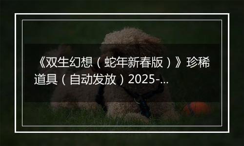 《双生幻想(蛇年新春版)》珍稀道具(自动发放)2025-11-11-2025-11-12