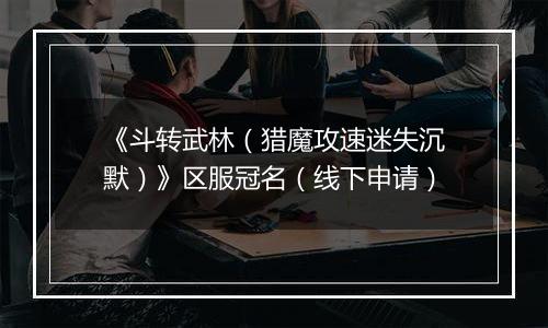 《斗转武林（猎魔攻速迷失沉默）》区服冠名（线下申请）