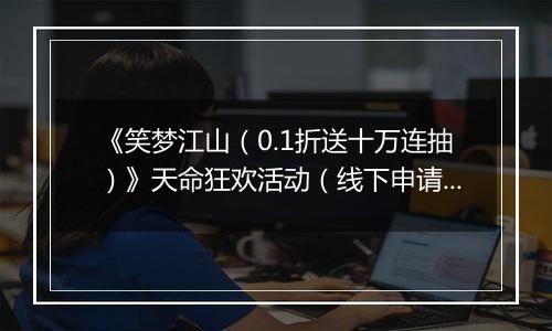 《笑梦江山（0.1折送十万连抽）》天命狂欢活动（线下申请）2025-11-05-2025-11-07