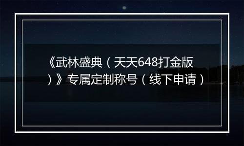 《武林盛典(天天648打金版)》专属定制称号(线下申请)