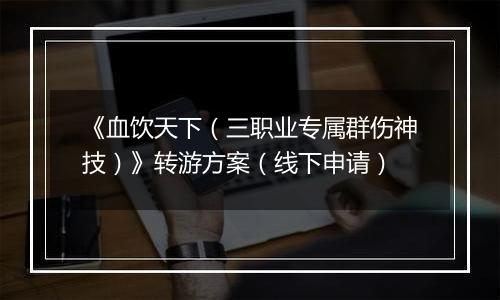 《血饮天下（三职业专属群伤神技）》转游方案（线下申请）