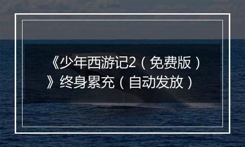 《少年西游记2（免费版）》终身累充（自动发放）