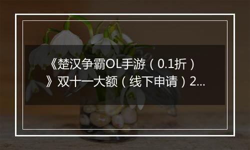 《楚汉争霸OL手游（0.1折）》双十一大额（线下申请）2025-11-07-2025-11-11