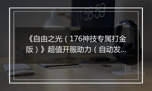 《自由之光（176神技专属打金版）》超值开服助力（自动发放）