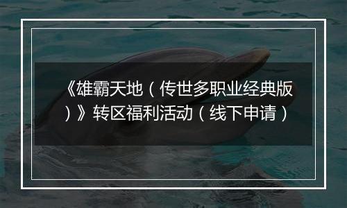 《雄霸天地（传世多职业经典版）》转区福利活动（线下申请）