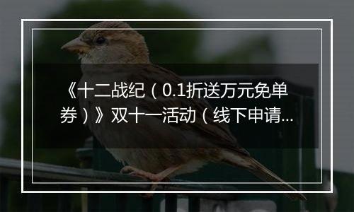 《十二战纪（0.1折送万元免单券）》双十一活动（线下申请）2025-11-10-2025-11-12