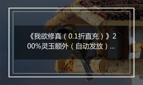 《我欲修真（0.1折直充）》200%灵玉额外（自动发放）2025-10-31-2025-11-02
