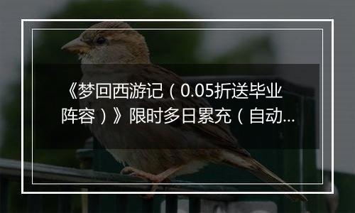 《梦回西游记（0.05折送毕业阵容）》限时多日累充（自动返利）2025-11-14-2025-11-16