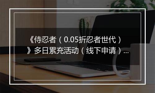 《侍忍者（0.05折忍者世代）》多日累充活动（线下申请）2025-11-08-2025-11-09