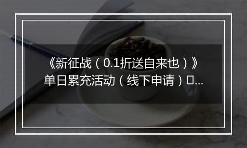 《新征战（0.1折送自来也）》单日累充活动（线下申请）		2025-10-31-2025-11-02