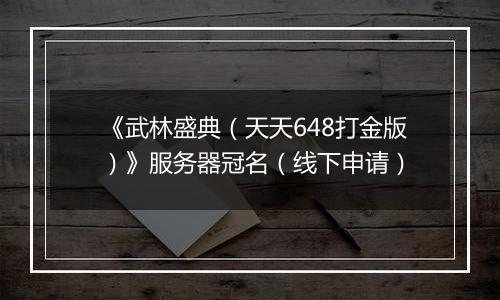 《武林盛典（天天648打金版）》服务器冠名（线下申请）