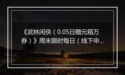 《武林闲侠（0.05日赠元箱万券）》周末限时每日（线下申请）2025-11-01-2025-11-03