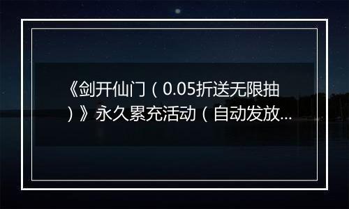 《剑开仙门（0.05折送无限抽）》永久累充活动（自动发放）