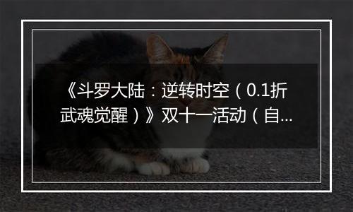 《斗罗大陆：逆转时空（0.1折武魂觉醒）》双十一活动（自动返利）2025-11-11-2025-11-17