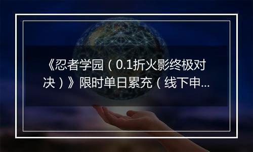 《忍者学园（0.1折火影终极对决）》限时单日累充（线下申请）2025-11-06-2025-11-09