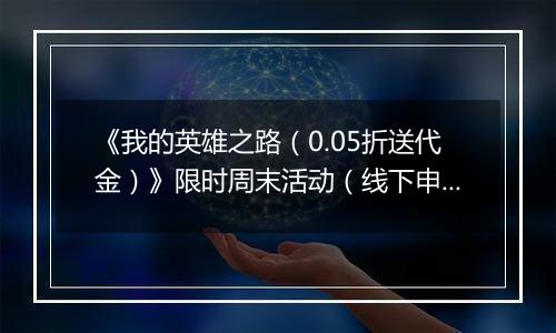 《我的英雄之路（0.05折送代金）》限时周末活动（线下申请）2025-11-07-2025-11-09
