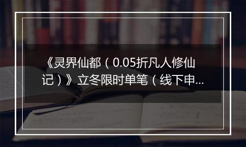 《灵界仙都(0.05折凡人修仙记)》立冬限时单笔(线下申请)2025-11-07-2025-11-10