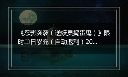 《忍影突袭（送妖灵捣蛋鬼）》限时单日累充（自动返利）2025-11-14-2025-11-20