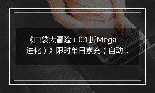 《口袋大冒险（0.1折Mega进化）》限时单日累充（自动返利）2025-11-07-2025-11-13