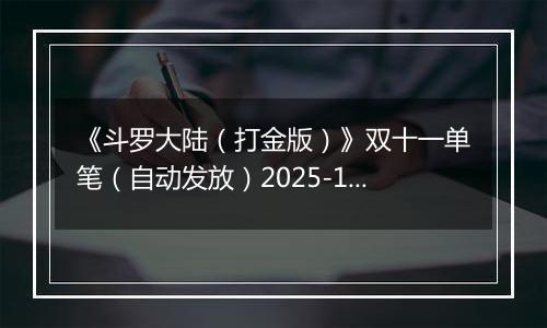 《斗罗大陆（打金版）》双十一单笔（自动发放）2025-11-07-2025-11-12