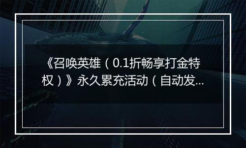 《召唤英雄（0.1折畅享打金特权）》永久累充活动（自动发放）