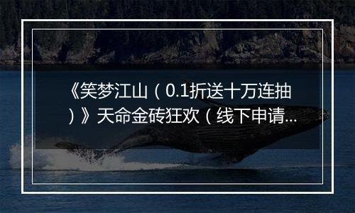 《笑梦江山（0.1折送十万连抽）》天命金砖狂欢（线下申请）2025-11-07-2025-11-07