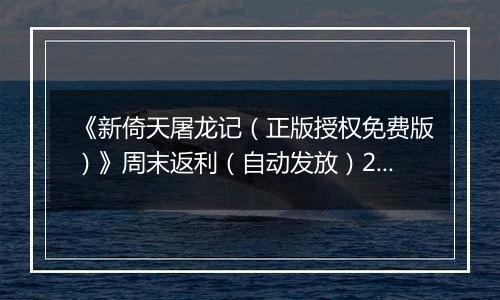 《新倚天屠龙记（正版授权免费版）》周末返利（自动发放）2025-11-07-2025-11-09