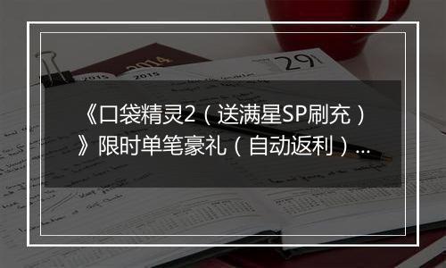 《口袋精灵2（送满星SP刷充）》限时单笔豪礼（自动返利）2025-11-17-2025-11-23