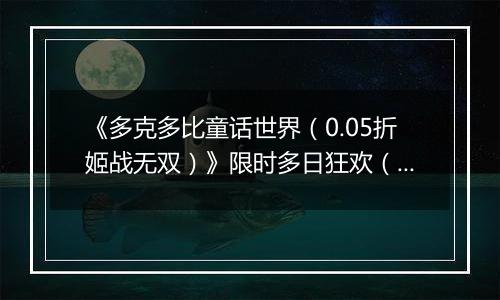 《多克多比童话世界（0.05折姬战无双）》限时多日狂欢（自动返利）2025-11-17-2025-11-20