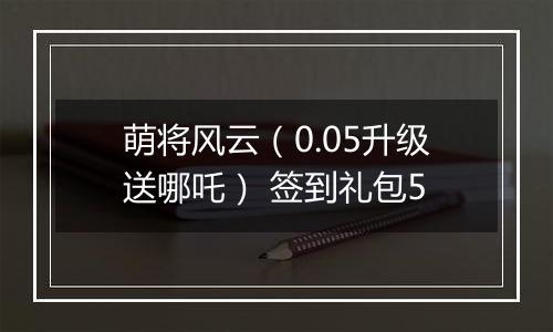 萌将风云（0.05升级送哪吒） 签到礼包5