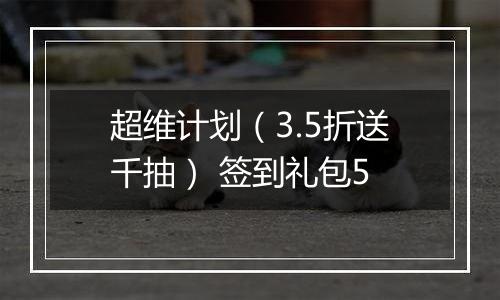 超维计划（3.5折送千抽） 签到礼包5